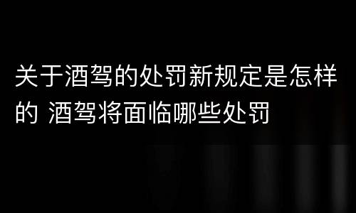 关于酒驾的处罚新规定是怎样的 酒驾将面临哪些处罚