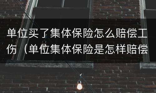 单位买了集体保险怎么赔偿工伤（单位集体保险是怎样赔偿）