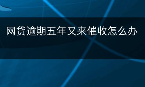 网贷逾期五年又来催收怎么办