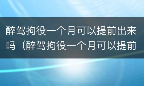 醉驾拘役一个月可以提前出来吗（醉驾拘役一个月可以提前出来吗现在）