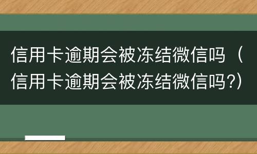 信用卡逾期会被冻结微信吗（信用卡逾期会被冻结微信吗?）