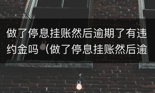 做了停息挂账然后逾期了有违约金吗（做了停息挂账然后逾期了有违约金吗）
