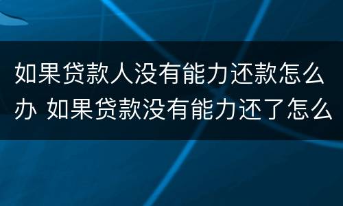 如果贷款人没有能力还款怎么办 如果贷款没有能力还了怎么办