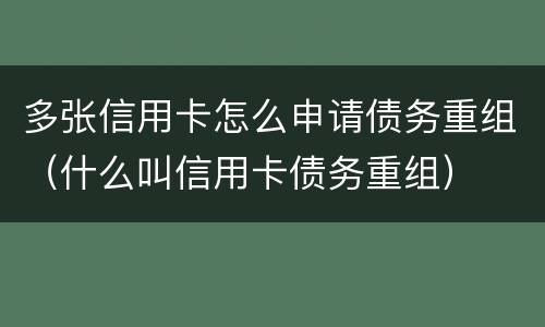 多张信用卡怎么申请债务重组（什么叫信用卡债务重组）
