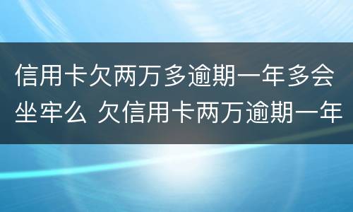 信用卡欠两万多逾期一年多会坐牢么 欠信用卡两万逾期一年多的后果