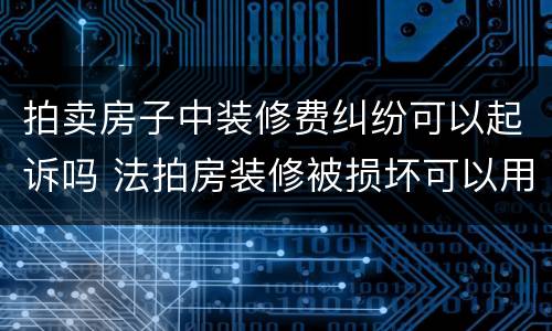 拍卖房子中装修费纠纷可以起诉吗 法拍房装修被损坏可以用拍卖款赔偿吗