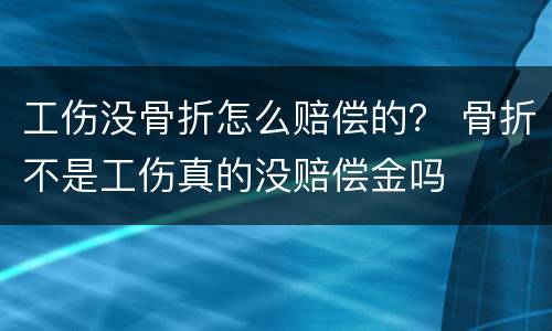 工伤没骨折怎么赔偿的？ 骨折不是工伤真的没赔偿金吗