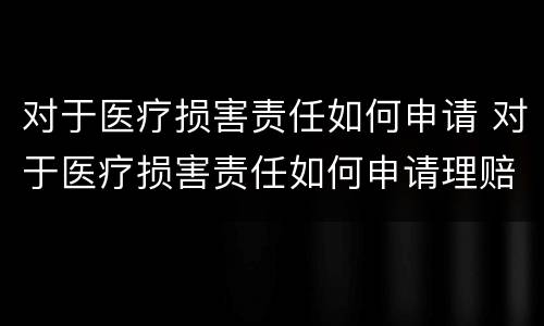 对于医疗损害责任如何申请 对于医疗损害责任如何申请理赔