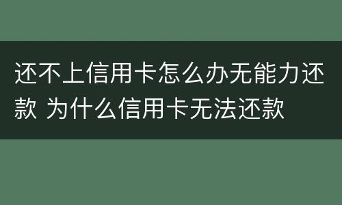 还不上信用卡怎么办无能力还款 为什么信用卡无法还款