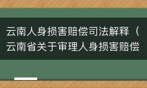 云南人身损害赔偿司法解释（云南省关于审理人身损害赔偿案件若干问题的解释）