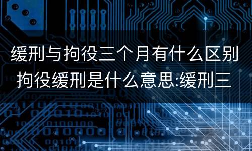 缓刑与拘役三个月有什么区别 拘役缓刑是什么意思:缓刑三个月是什么意思啊