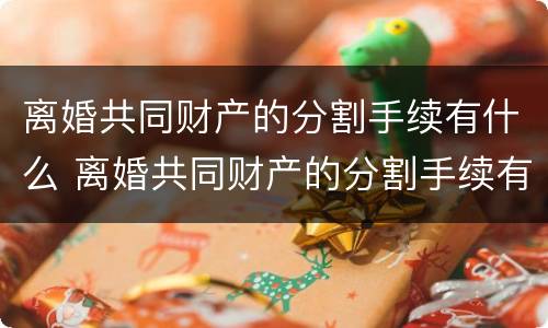 离婚共同财产的分割手续有什么 离婚共同财产的分割手续有什么用