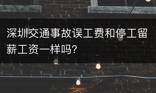 深圳交通事故误工费和停工留薪工资一样吗？