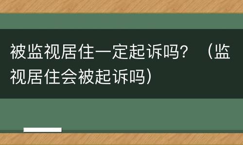 被监视居住一定起诉吗？（监视居住会被起诉吗）