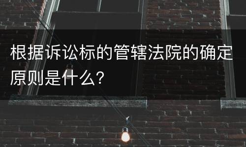 根据诉讼标的管辖法院的确定原则是什么？