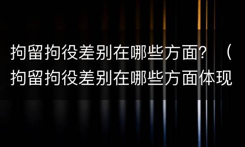 拘留拘役差别在哪些方面？（拘留拘役差别在哪些方面体现）