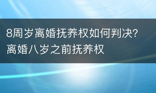 8周岁离婚抚养权如何判决？ 离婚八岁之前抚养权