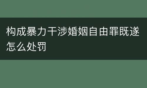 构成暴力干涉婚姻自由罪既遂怎么处罚
