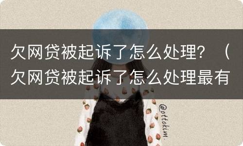 欠网贷被起诉了怎么处理？（欠网贷被起诉了怎么处理最有效）