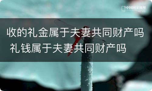 收的礼金属于夫妻共同财产吗 礼钱属于夫妻共同财产吗