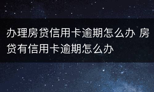 办理房贷信用卡逾期怎么办 房贷有信用卡逾期怎么办