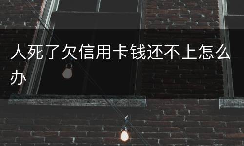 人死了欠信用卡钱还不上怎么办