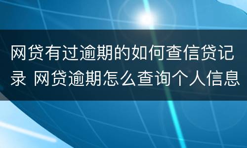 网贷有过逾期的如何查信贷记录 网贷逾期怎么查询个人信息