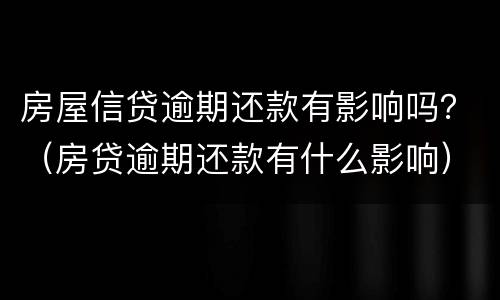 房屋信贷逾期还款有影响吗？（房贷逾期还款有什么影响）