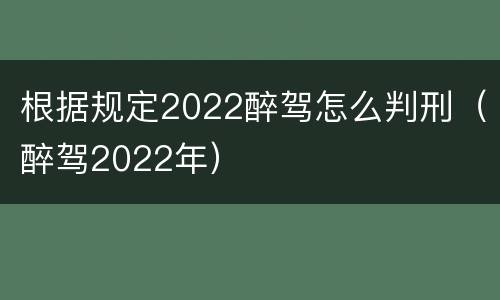 根据规定2022醉驾怎么判刑（醉驾2022年）