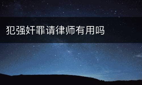 犯强奸罪请律师有用吗