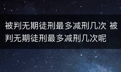 被判无期徒刑最多减刑几次 被判无期徒刑最多减刑几次呢