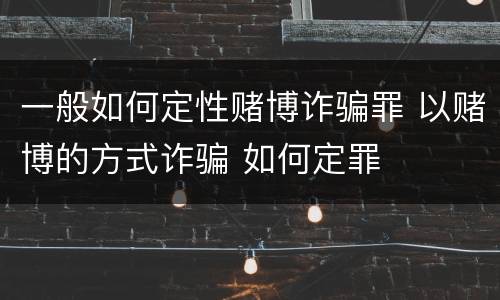 一般如何定性赌博诈骗罪 以赌博的方式诈骗 如何定罪