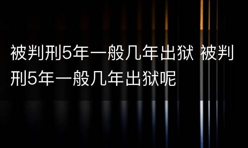 被判刑5年一般几年出狱 被判刑5年一般几年出狱呢