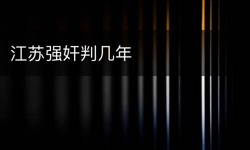 江苏强奸判几年