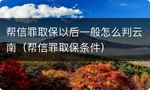 帮信罪取保以后一般怎么判云南（帮信罪取保条件）
