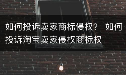 如何投诉卖家商标侵权？ 如何投诉淘宝卖家侵权商标权
