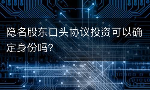 隐名股东口头协议投资可以确定身份吗？