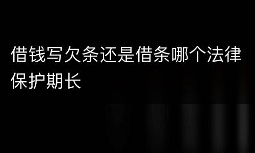 借钱写欠条还是借条哪个法律保护期长