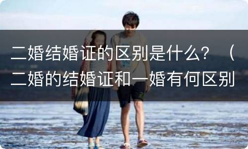 二婚结婚证的区别是什么？（二婚的结婚证和一婚有何区别）