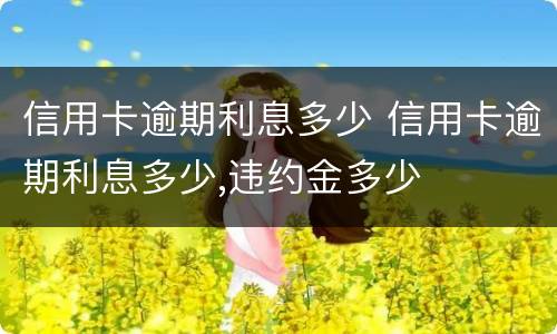 信用卡逾期利息多少 信用卡逾期利息多少,违约金多少