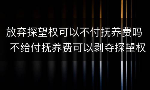 放弃探望权可以不付抚养费吗 不给付抚养费可以剥夺探望权吗