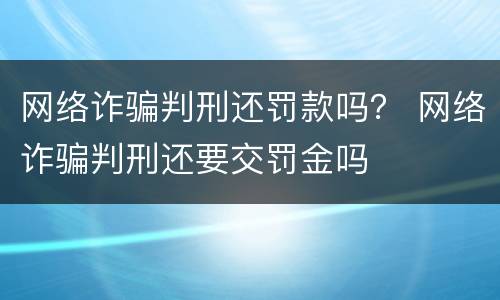网络诈骗判刑还罚款吗？ 网络诈骗判刑还要交罚金吗
