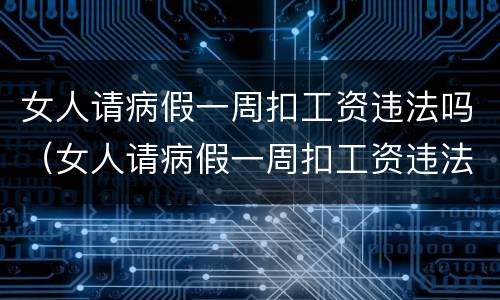 女人请病假一周扣工资违法吗（女人请病假一周扣工资违法吗视频）