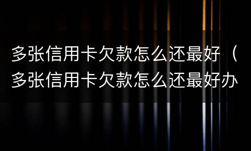 多张信用卡欠款怎么还最好（多张信用卡欠款怎么还最好办理）