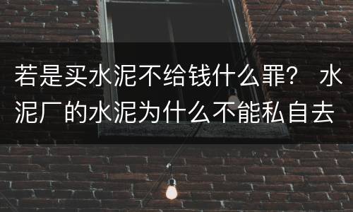 若是买水泥不给钱什么罪？ 水泥厂的水泥为什么不能私自去买