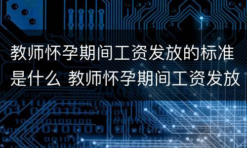 教师怀孕期间工资发放的标准是什么 教师怀孕期间工资发放的标准是什么意思