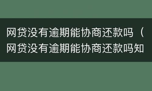 网贷没有逾期能协商还款吗（网贷没有逾期能协商还款吗知乎）