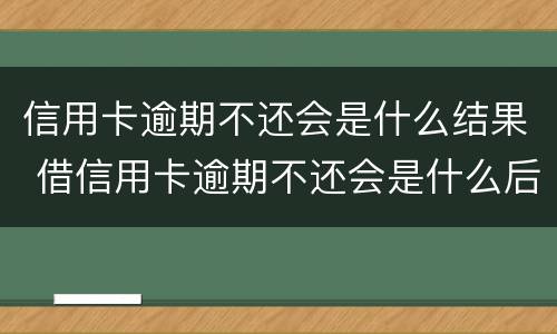 信用卡逾期不还会是什么结果 借信用卡逾期不还会是什么后果
