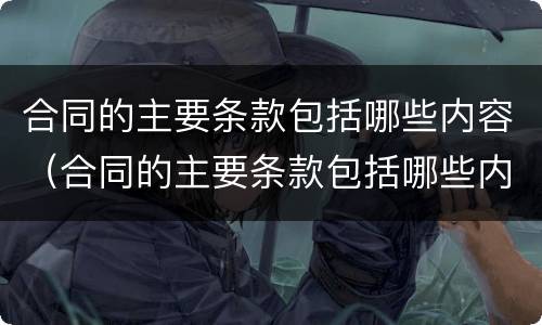 合同的主要条款包括哪些内容（合同的主要条款包括哪些内容和要素）