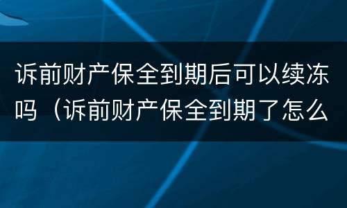 诉前财产保全到期后可以续冻吗（诉前财产保全到期了怎么办）